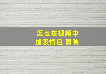 怎么在视频中加表情包 剪映